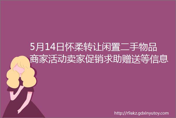 5月14日怀柔转让闲置二手物品商家活动卖家促销求助赠送等信息