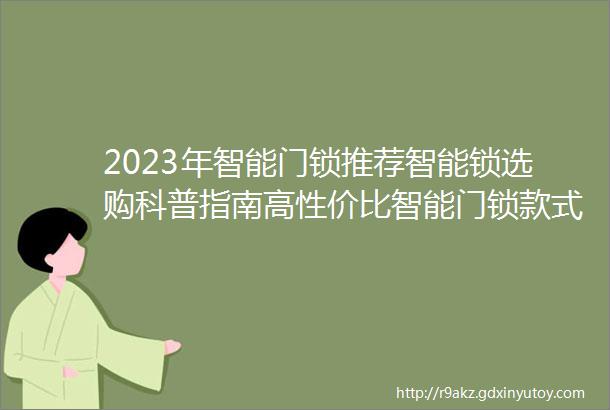 2023年智能门锁推荐智能锁选购科普指南高性价比智能门锁款式推荐含凯迪仕VOC德施曼飞利浦鹿客小米