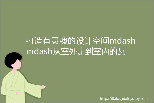 打造有灵魂的设计空间mdashmdash从室外走到室内的瓦