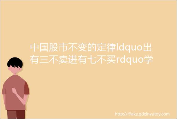 中国股市不变的定律ldquo出有三不卖进有七不买rdquo学到即赚到